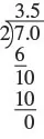 A division problem is shown. 7.0 is on the inside of the division sign and 2 is on the outside. Below the 7 is a 6 with a line below it. Below the line is a 10. Below the 10 is another 10 with a line below it. Below the line is a 0. 3.5 is written above the division sign.