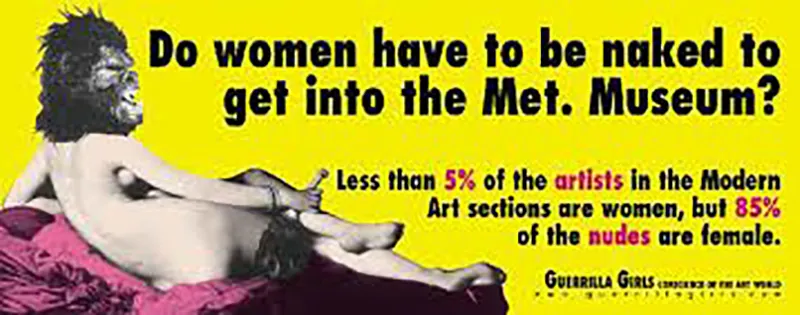 Poster depicts the back of a naked woman wearing a gorilla mask, lounging on a velvet cloth. The text reads “Do women have to be naked to get into the Met. Museum?” Less than 5% of the artists in the Modern Art sections are women, but 85% of the nudes are female.