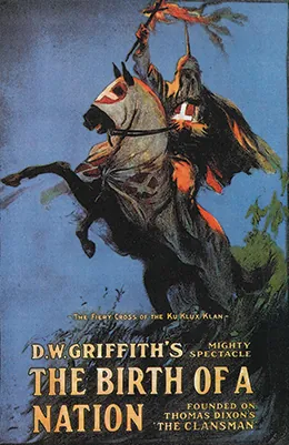 The release poster for The Birth of a Nation depicts a hooded Klansman on a hooded horse; he holds a fiery cross above his head as the horse rears back. The text reads “The Fiery Cross of the Ku Klux Klan / D.W. Griffith’s Mighty Spectacle / The Birth of a Nation / Founded on Thomas Dixon’s ‘The Clansman.’”