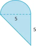 A geometric shape is shown. It is a triangle with a semicircle attached. The base of the triangle, also the diameter of the semi-circle, is labeled 5. The height of the triangle is also labeled 5.