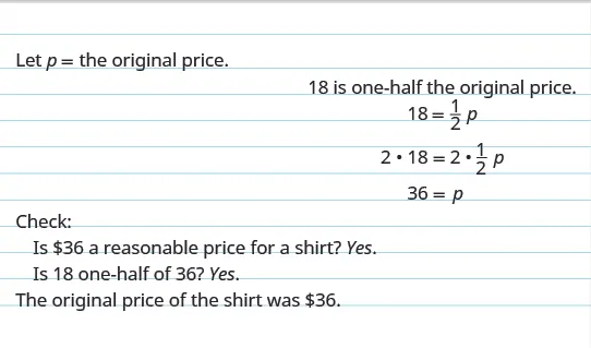 The top reads, “Let p equal the original price. 18 is one-half the original price.” The next line shows the equation 18 equals one-half times p. The following line shows the same equation with each side being multiplied by 2. The next line shows 36 equals p. Below this, it reads, “Check: Is $36 a reasonable price for a shirt? Yes. Is 18 one-half of 36? Yes. The original price of the shirt as $36.