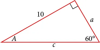 A right triangle with sides of 10, a, and c. Angles of 60 degrees and A also labeled.  The 60 degree angle is opposite the side labeled 10.