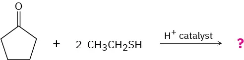 The reaction shows a cyclopentanone with two molecules of ethanethiol, in the presence of a proton catalyst to yield an unknown compound indicated by a question mark.