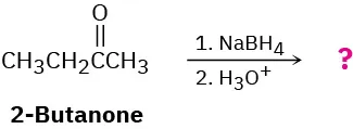 2-butanone reacts first with sodium borohydride and then with hydronium ion to form an unknown product represented by a question mark.
