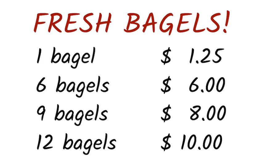 Fresh bagels sign. Prices listed. 1 bagel, 1 dollar 25 cents. 6 bagels, 6 dollars. 9 bagels, 8 dollars. 12 bagels, 10 dollars.