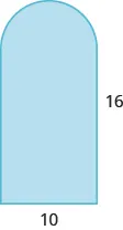 A geometric shape is shown. It is a rectangle with a semi-circle attached to the top. The base of the rectangle, also the diameter of the semi-circle, is labeled 10. The height of the rectangle is labeled 16.