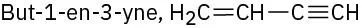 Text saying but-1-en-3-yne and condensed structural formula of a four-carbon chain laid out left to right with a double bond between the left-most carbons and triple bond between the right-most.