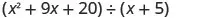 A trinomial, x squared plus 9 x plus 20, divided by a binomial, x plus 5.