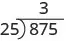 25 fits into 87 three times. 3 is written above the second digit of 875 in the long division bracket.