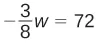 A mathematical equation showing negative three-eighths multiplied by 'w' equals 72.