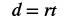 The mathematical formula for distance, rate, and time: d = rt, where 'd' is distance, 'r' is rate (or speed), and 't' is time. This fundamental equation is used in physics and everyday calculations.