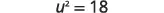 A mathematical equation is displayed, showing u squared equals eighteen (u^2 = 18). The characters are in a dark grey font against a plain white background.