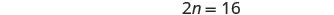 A simple algebraic equation is displayed on a white background, showing '2n = 16' in a dark, legible font. This equation can be solved by dividing both sides by 2, which yields n=8.