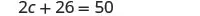 A mathematical equation is displayed, reading 2c + 26 = 50. The equation features the variable 'c' being multiplied by 2, then added to 26, to equal 50, set against a white background.
