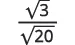 A mathematical expression displaying a fraction where the numerator is the square root of 3 and the denominator is the square root of 20.