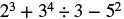 A mathematical expression reads '2^3 + 3^4 ÷ 3 - 5^2'.