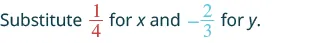 Substitute 1/4 for x and -2/3 for y.