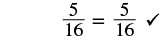The image shows the fraction 5/16 equals 5/16, followed by a checkmark, indicating correctness or verification of the equality.