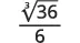 A mathematical expression displaying the cube root of 36 in the numerator, divided by 6 in the denominator.
