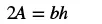 The image shows the mathematical equation 2A = bh, representing a formula for calculating area in geometry, where A is area, b is base, and h is height.