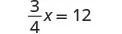 A mathematical equation showing three-fourths multiplied by x equals 12, expressed as '3/4 x = 12' on a white background.