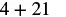 The mathematical expression '4 + 21' is displayed against a white background.