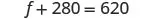 The image shows a mathematical equation, f + 280 = 620, presented in a clear, standard black text on a white background, typical of a math problem or educational material.