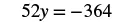 A mathematical equation is displayed, showing '52y = -364' in black text against a white background, representing an algebraic problem.