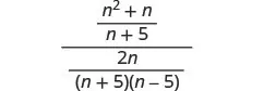 A complex fraction with algebraic expressions, where the numerator is (n^2 + n)/(n + 5) and the denominator is 2n/((n + 5)(n - 5)).
