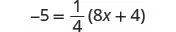 A mathematical equation is displayed on a white background: -5 = 1/4(8x + 4). The equation shows -5 on the left side of the equals sign. On the right, the fraction 1/4 is multiplied by the quantity (8x + 4).