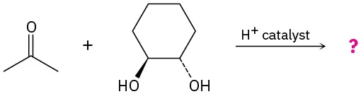 The reaction shows acetone with (1S,2S)-cyclohexane-1, 2-diol using a hydrogen ion catalyst, yielding an unknown product marked with a question mark.