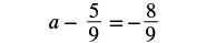 A mathematical equation is displayed on a white background. The equation reads as 'a - 5/9 = -8/9', where 'a' is a variable, and '5/9' and '-8/9' are fractions.