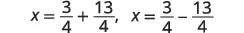 Two mathematical equations are displayed horizontally. The first reads x equals 3 over 4 plus 13 over 4. The second reads x equals 3 over 4 minus 13 over 4.