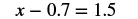 A mathematical equation is displayed on a white background, reading 'x - 0.7 = 1.5'.