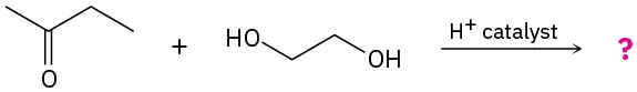 The reaction shows butan-2-one with ethylene glycol using a hydrogen ion catalyst, producing an unknown product marked with a question mark.