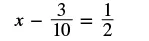 The image displays the algebraic equation x - 3/10 = 1/2, where 'x' is an unknown variable and the fractions 3/10 and 1/2 are constants. This equation requires solving for the value of x.