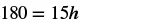 A mathematical equation is displayed on a white background: 180 = 15h.
