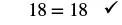 The image displays the equation '18 = 18' followed by a checkmark, indicating that the mathematical statement is correct.