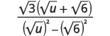 A fraction with sqrt(3)(sqrt(u)+sqrt(6)) in the numerator and (sqrt(u))^2-(sqrt(6))^2 in the denominator, illustrating a rationalization process.