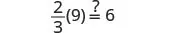 A math problem showing the expression (2/3)(9) with an equals sign followed by a question mark and the number 6, asking if two-thirds of nine is equal to six.