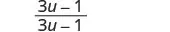 The mathematical expression showing the fraction (3u-1) divided by (3u-1). This expression simplifies to 1, assuming that (3u-1) is not equal to zero.