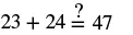 A mathematical expression reads '23 + 24 =? 47', indicating a query about whether 23 plus 24 indeed equals 47.