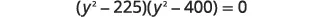 An algebraic equation is shown, displaying the product of two binomials, (y^2 - 225) and (y^2 - 400), set equal to zero.