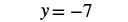 The image displays a mathematical equation in black text on a white background, stating 'y = -7'.