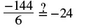 A math problem displays the fraction -144/6, followed by a question mark above an equals sign, and then -24. It asks whether -144 divided by 6 is equal to -24.