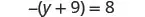 A mathematical equation is displayed, reading '-(y + 9) = 8' in black text on a white background. This equation involves a negative sign, parentheses, a variable 'y', and numbers.