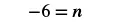 -6 = n, an algebraic equation where the variable n is equal to negative six.