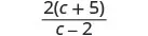 A fraction with 2(c + 5) in the numerator and c - 2 in the denominator.