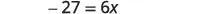 An algebraic equation showing -27 equals 6 times x.