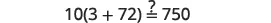 A mathematical equation asks whether 10 multiplied by the square of (3 plus 72) is equal to 750.